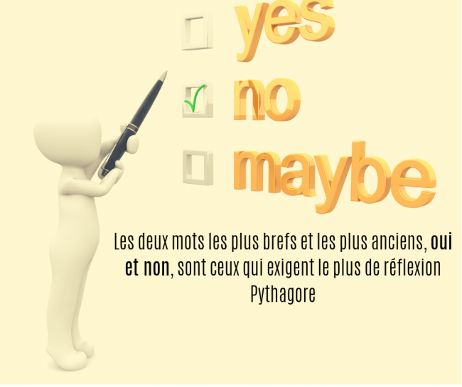 Les deux mots les plus brefs et les plus anciens, oui et non, sont ceux qui exigent le plus de réflexion Pythagore